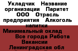 Укладчик › Название организации ­ Паритет, ООО › Отрасль предприятия ­ Алкоголь, напитки › Минимальный оклад ­ 28 000 - Все города Работа » Вакансии   . Ленинградская обл.,Сосновый Бор г.